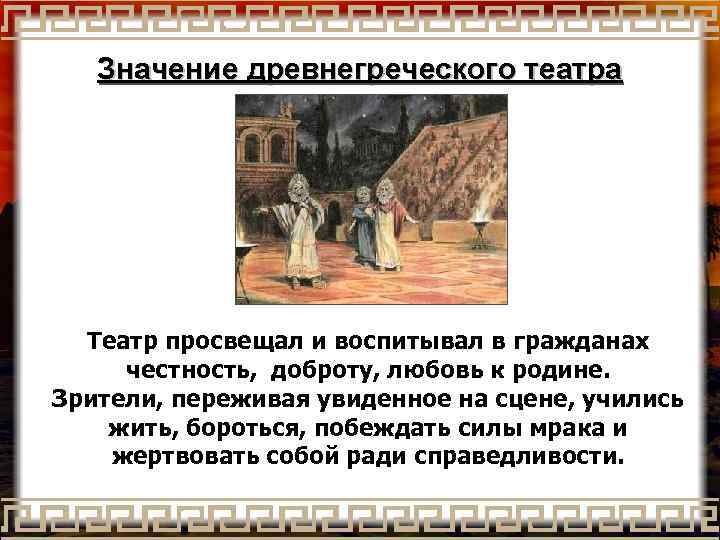 Значение древнегреческого театра Театр просвещал и воспитывал в гражданах честность, доброту, любовь к родине.