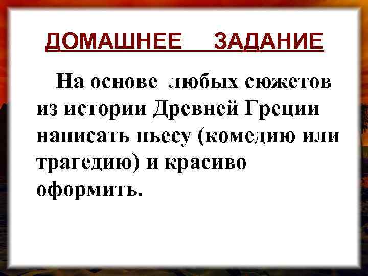 ДОМАШНЕЕ ЗАДАНИЕ На основе любых сюжетов из истории Древней Греции написать пьесу (комедию или