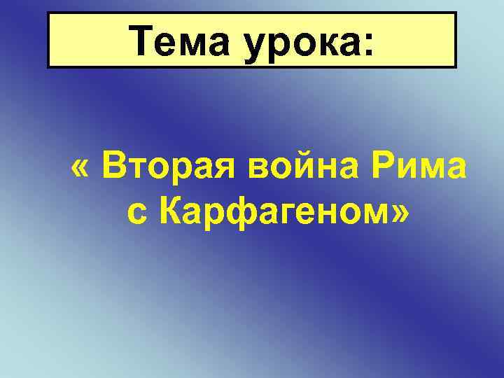Тема урока: « Вторая война Рима с Карфагеном» 