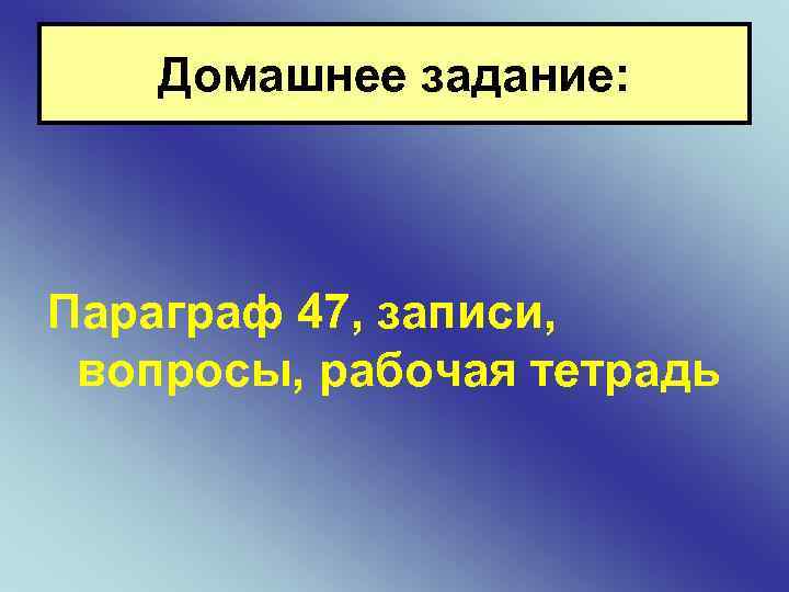 Домашнее задание: Параграф 47, записи, вопросы, рабочая тетрадь 