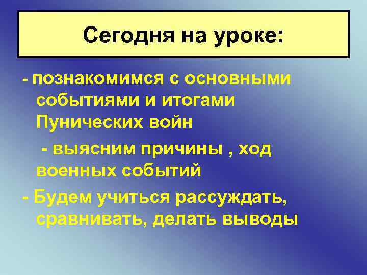 Сегодня на уроке: - познакомимся с основными событиями и итогами Пунических войн - выясним