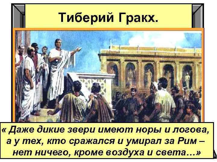 Тиберий Гракх. « Даже дикие звери имеют норы и логова, а у тех, кто