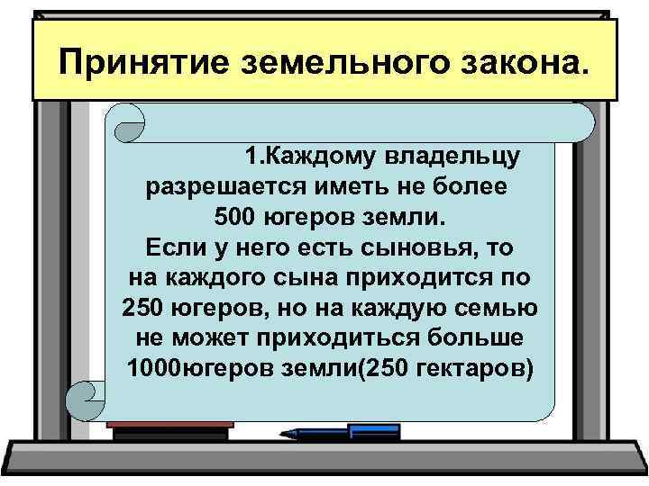 Принятие земельного закона. 1. Каждому владельцу разрешается иметь не более 500 югеров земли. Если