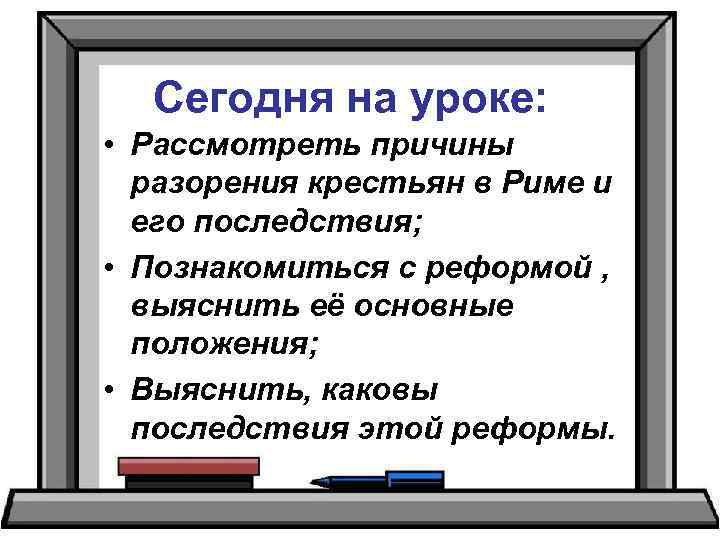 Сегодня на уроке: • Рассмотреть причины разорения крестьян в Риме и его последствия; •