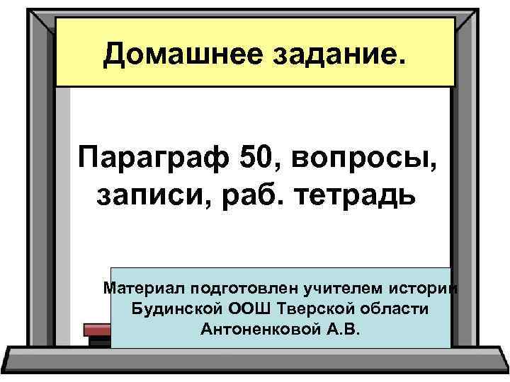 Домашнее задание. Параграф 50, вопросы, записи, раб. тетрадь Материал подготовлен учителем истории Будинской ООШ