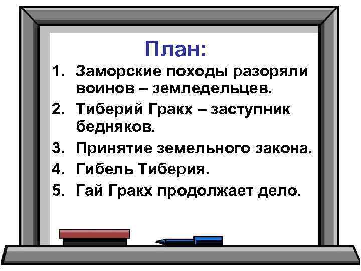 План: 1. Заморские походы разоряли воинов – земледельцев. 2. Тиберий Гракх – заступник бедняков.