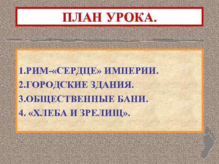 ПЛАН УРОКА. 1. РИМ- «СЕРДЦЕ» ИМПЕРИИ. 2. ГОРОДСКИЕ ЗДАНИЯ. 3. ОБЩЕСТВЕННЫЕ БАНИ. 4. «ХЛЕБА
