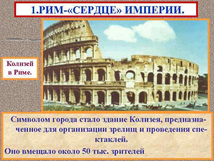 1. РИМ- «СЕРДЦЕ» ИМПЕРИИ. Колизей в Риме. Символом города стало здание Колизея, предназначенное для