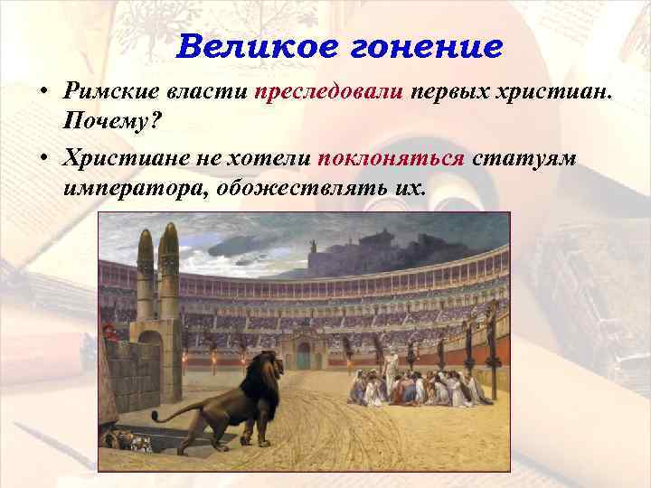 Великое гонение • Римские власти преследовали первых христиан. Почему? • Христиане не хотели поклоняться