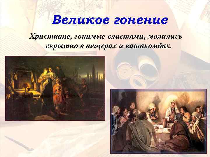 Великое гонение Христиане, гонимые властями, молились скрытно в пещерах и катакомбах. 