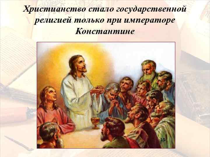 Христианство стало государственной религией только при императоре Константине 