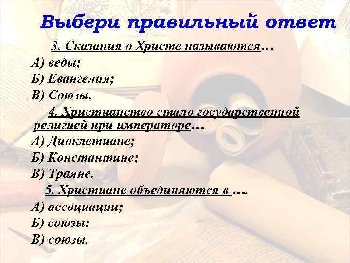Выбери правильный ответ 3. Сказания о Христе называются… А) веды; Б) Евангелия; В) Союзы.