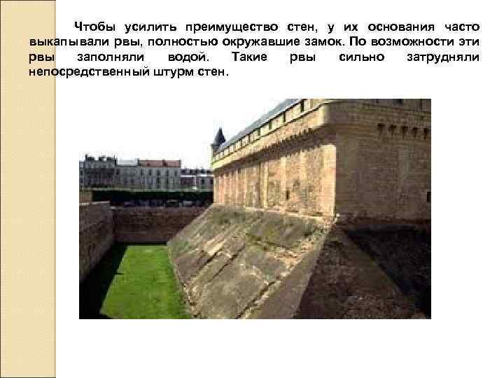 Чтобы усилить преимущество стен, у их основания часто выкапывали рвы, полностью окружавшие замок. По