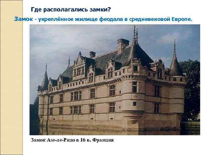 Где располагались замки? Замок - укреплённое жилище феодала в средневековой Европе. Замок Азе-ле-Ридо в