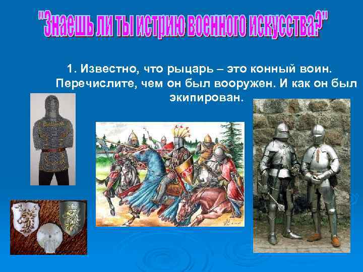 1. Известно, что рыцарь – это конный воин. Перечислите, чем он был вооружен. И