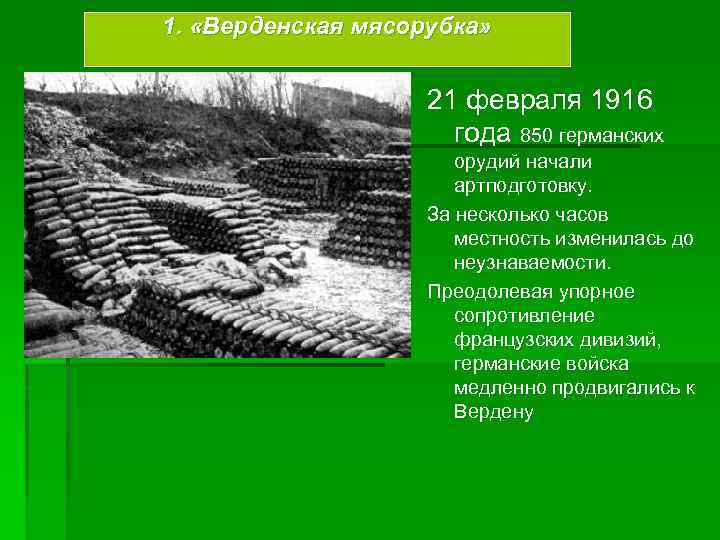 1. «Верденская мясорубка» 21 февраля 1916 года 850 германских орудий начали артподготовку. За несколько