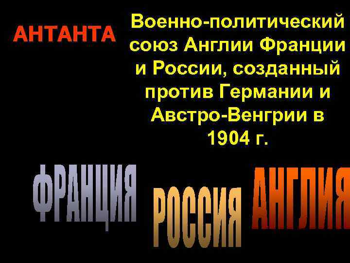 Военно-политический АНТАНТА союз Англии Франции и России, созданный против Германии и Австро-Венгрии в 1904