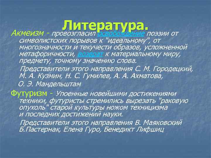 Литература. Акмеизм - провозгласил освобождение поэзии от символистских порывов к "идеальному", от многозначности и