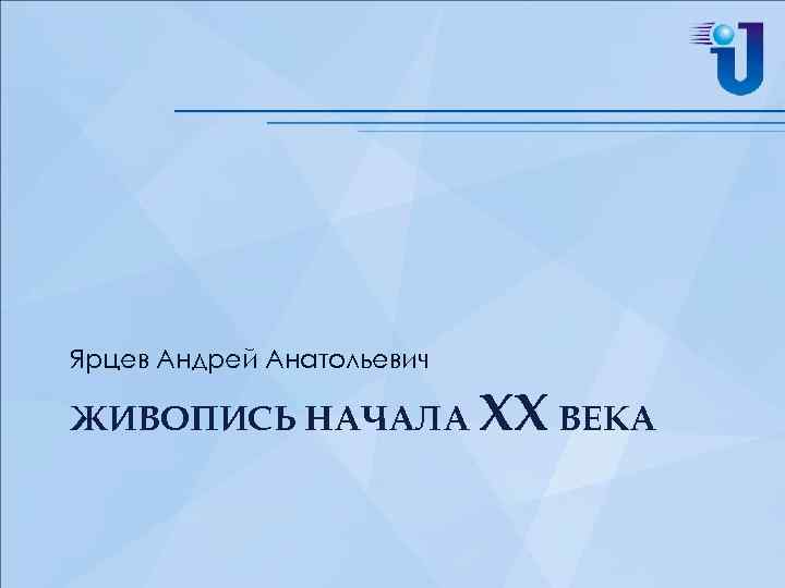 Ярцев Андрей Анатольевич ЖИВОПИСЬ НАЧАЛА XX ВЕКА 