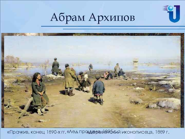 Абрам Архипов «Прачки» , конец 1890 -х гг. «Лед прошел» , 1895 г. иконописец»