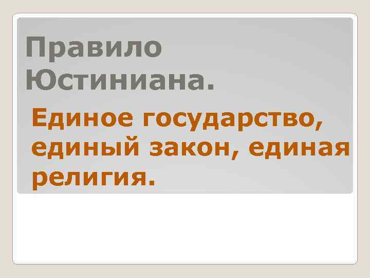 Правило Юстиниана. Единое государство, единый закон, единая религия. 