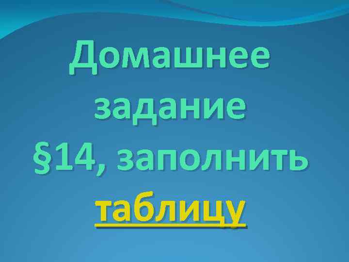 Домашнее задание § 14, заполнить таблицу 