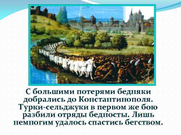 С большими потерями бедняки добрались до Константинополя. Турки-сельджуки в первом же бою разбили отряды