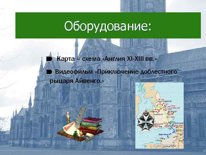 Оборудование: Карта – схема «Англия XI-XIII вв. » Видеофильм «Приключение доблестного рыцаря Айвенго. »