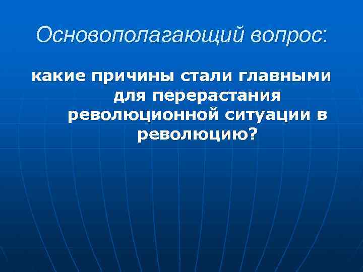Основополагающий вопрос: какие причины стали главными для перерастания революционной ситуации в революцию? 