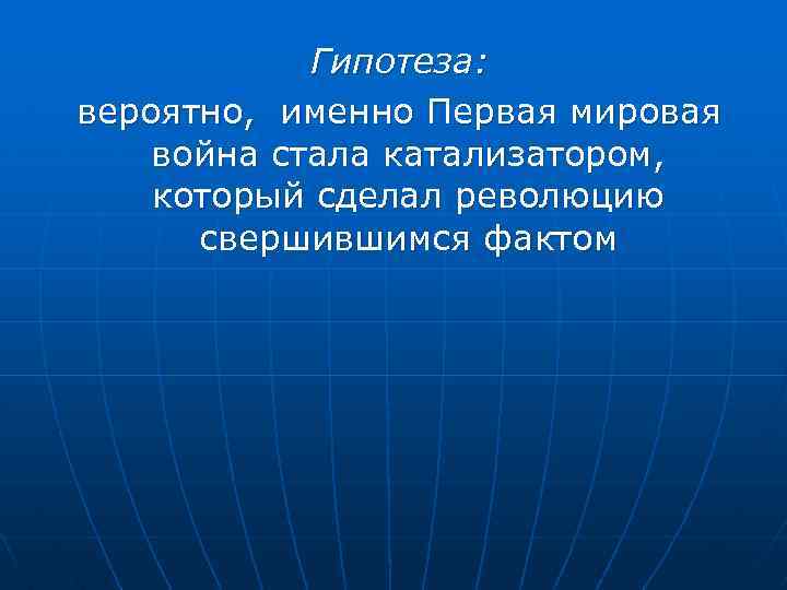 Гипотеза: вероятно, именно Первая мировая война стала катализатором, который сделал революцию свершившимся фактом 