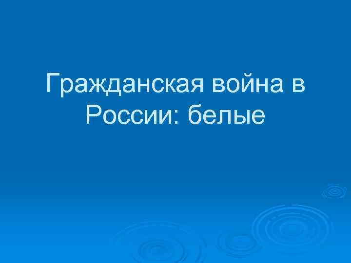 Гражданская война в России: белые 