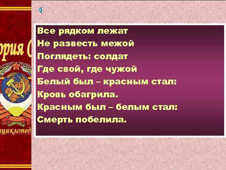 Все рядком лежат Не развесть межой Поглядеть: солдат Где свой, где чужой Белый был