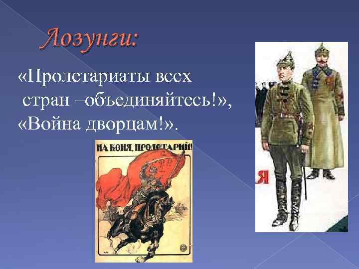 Лозунги: «Пролетариаты всех стран –объединяйтесь!» , «Война дворцам!» . 