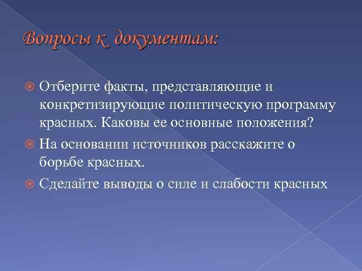 Вопросы к документам: Отберите факты, представляющие и конкретизирующие политическую программу красных. Каковы ее основные