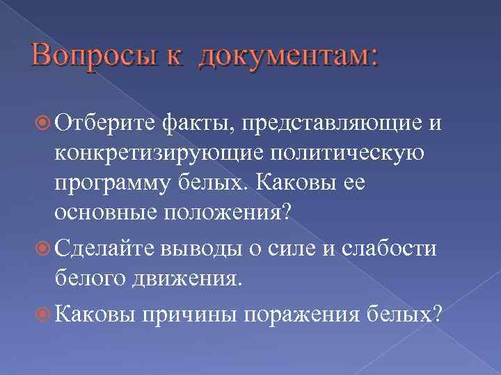 Вопросы к документам: Отберите факты, представляющие и конкретизирующие политическую программу белых. Каковы ее основные