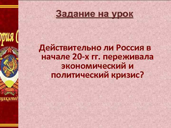 Задание на урок Действительно ли Россия в начале 20 -х гг. переживала экономический и