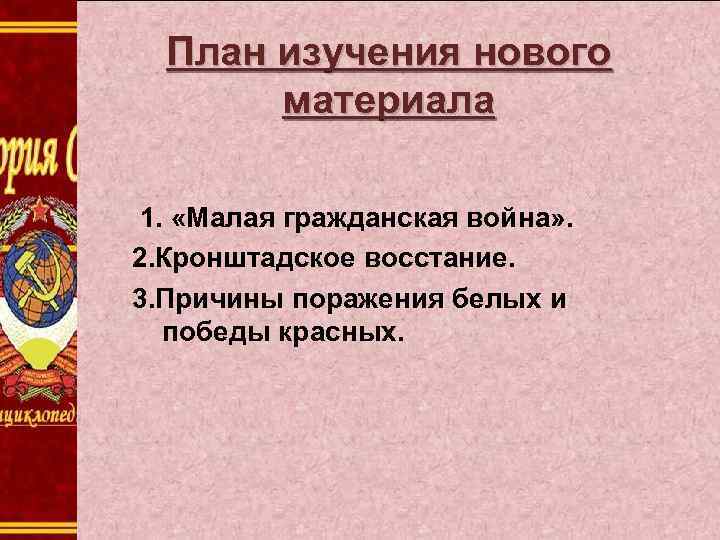 План изучения нового материала 1. «Малая гражданская война» . 2. Кронштадское восстание. 3. Причины