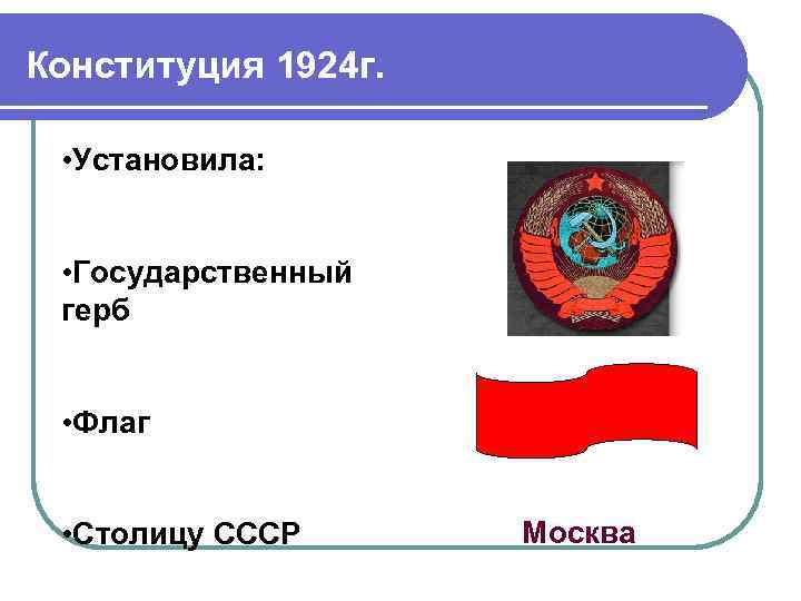 Конституция 1924 г. • Установила: • Государственный герб • Флаг • Столицу СССР Москва