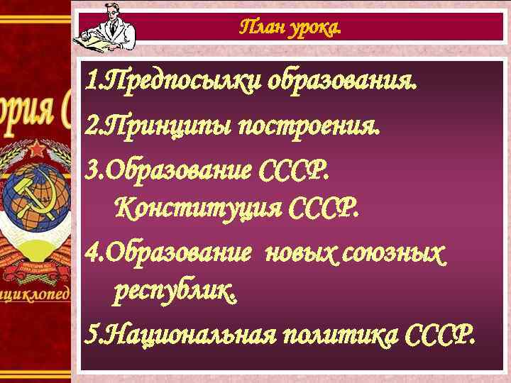 План урока. 1. Предпосылки образования. 2. Принципы построения. 3. Образование СССР. Конституция СССР. 4.