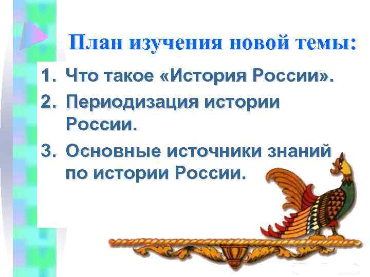 План изучения новой темы: 1. Что такое «История России» . 2. Периодизация истории России.
