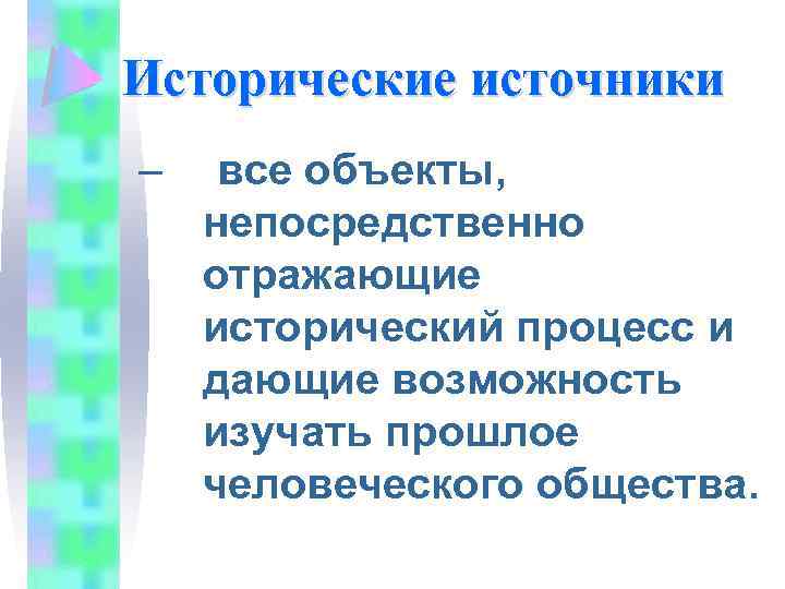 Исторические источники – все объекты, непосредственно отражающие исторический процесс и дающие возможность изучать прошлое