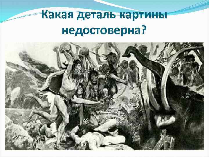 Какая деталь картины недостоверна? 