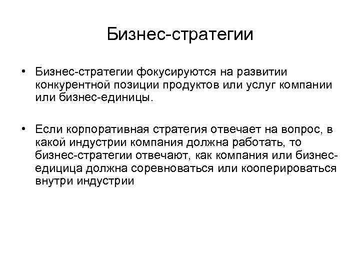 Бизнес-стратегии • Бизнес-стратегии фокусируются на развитии конкурентной позиции продуктов или услуг компании или бизнес-единицы.