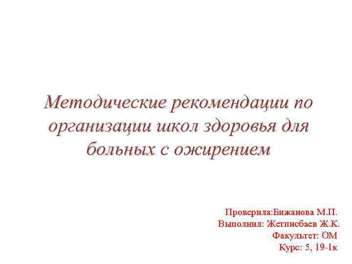 Методические рекомендации по организации школ здоровья для больных с ожирением Проверила: Бижанова М. П.