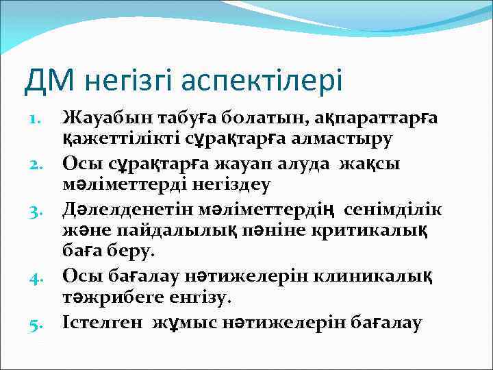 ДМ негізгі аспектілері 1. 2. 3. 4. 5. Жауабын табуға болатын, ақпараттарға қажеттілікті сұрақтарға