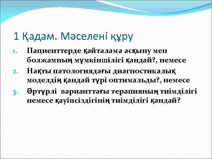 1 Қадам. Мәселені құру 1. 2. 3. Пациенттерде қайталама асқыну мен болжамның мүмкіншілігі қандай?