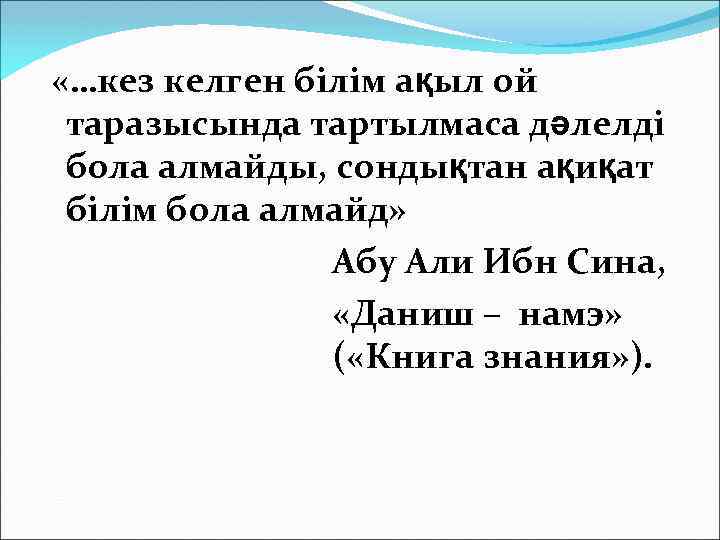  «…кез келген білім ақыл ой таразысында тартылмаса дәлелді бола алмайды, сондықтан ақиқат білім