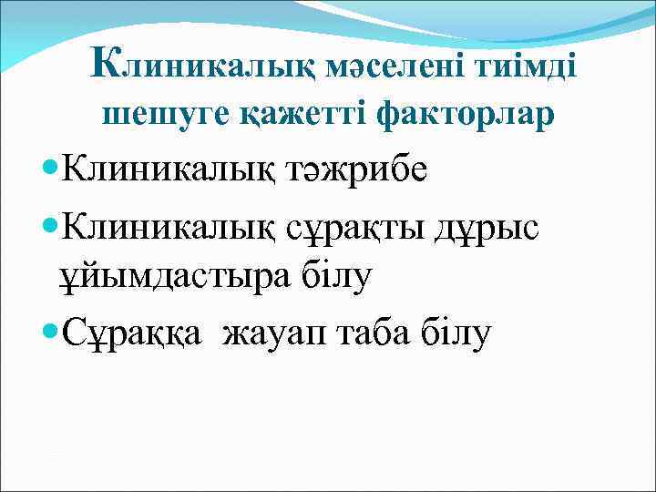 Клиникалық мәселені тиімді шешуге қажетті факторлар Клиникалық тәжрибе Клиникалық сұрақты дұрыс ұйымдастыра білу Сұраққа