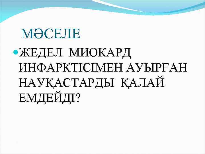 МӘСЕЛЕ ЖЕДЕЛ МИОКАРД ИНФАРКТІСІМЕН АУЫРҒАН НАУҚАСТАРДЫ ҚАЛАЙ ЕМДЕЙДІ? 