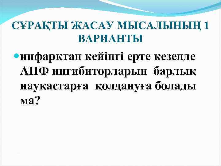 СҰРАҚТЫ ЖАСАУ МЫСАЛЫНЫҢ 1 ВАРИАНТЫ инфарктан кейінгі ерте кезеңде АПФ ингибиторларын барлық науқастарға қолдануға